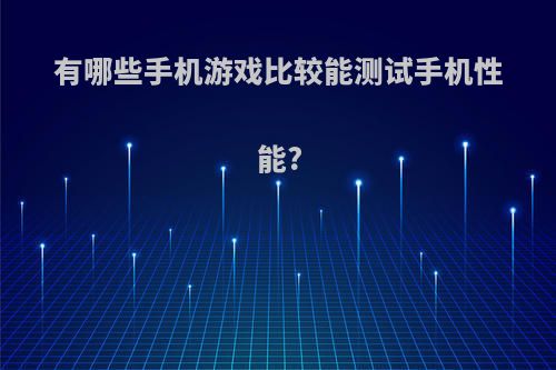 有哪些手机游戏比较能测试手机性能?