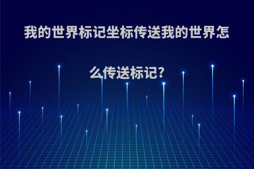 我的世界标记坐标传送我的世界怎么传送标记?