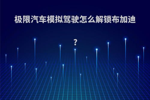 极限汽车模拟驾驶怎么解锁布加迪?