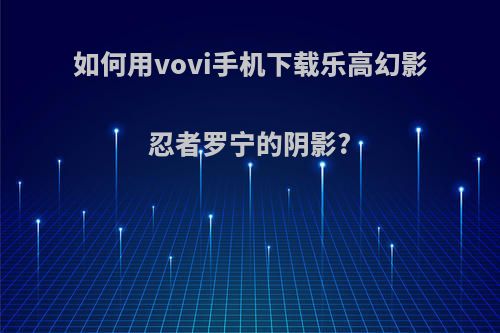 如何用vovi手机下载乐高幻影忍者罗宁的阴影?