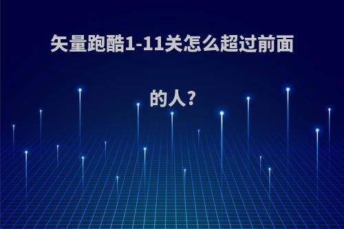 矢量跑酷1-11关怎么超过前面的人?