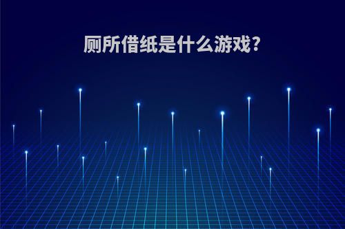 厕所借纸是什么游戏?