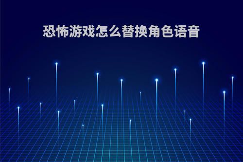 恐怖游戏怎么替换角色语音