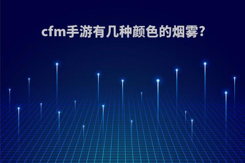 cfm手游有几种颜色的烟雾?