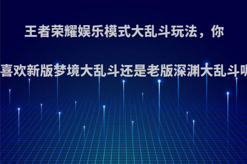 王者荣耀娱乐模式大乱斗玩法，你更喜欢新版梦境大乱斗还是老版深渊大乱斗呢?