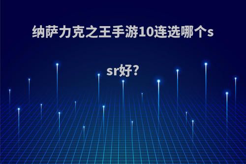 纳萨力克之王手游10连选哪个ssr好?