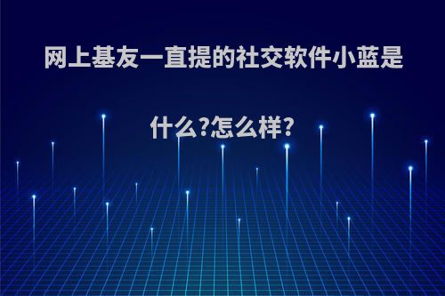 网上基友一直提的社交软件小蓝是什么?怎么样?