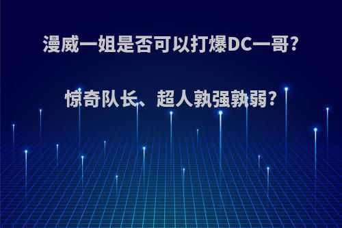 漫威一姐是否可以打爆DC一哥?惊奇队长、超人孰强孰弱?