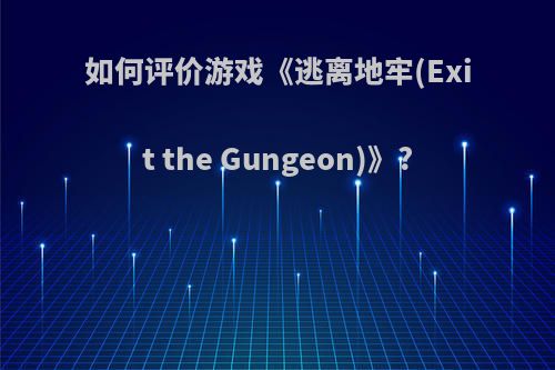 如何评价游戏《逃离地牢(Exit the Gungeon)》?