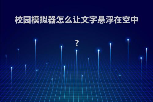 校园模拟器怎么让文字悬浮在空中?