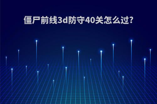 僵尸前线3d防守40关怎么过?