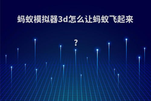 蚂蚁模拟器3d怎么让蚂蚁飞起来?