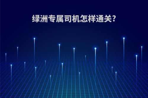 绿洲专属司机怎样通关?