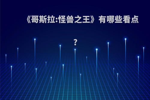 《哥斯拉:怪兽之王》有哪些看点?