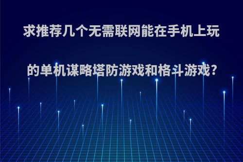 求推荐几个无需联网能在手机上玩的单机谋略塔防游戏和格斗游戏?