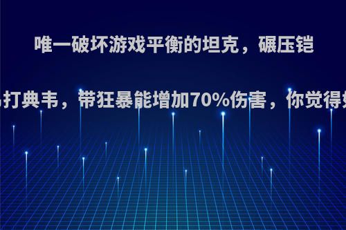 唯一破坏游戏平衡的坦克，碾压铠，吊打典韦，带狂暴能增加70%伤害，你觉得如何?