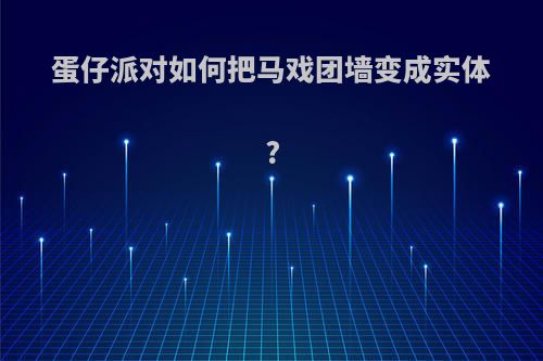 蛋仔派对如何把马戏团墙变成实体?