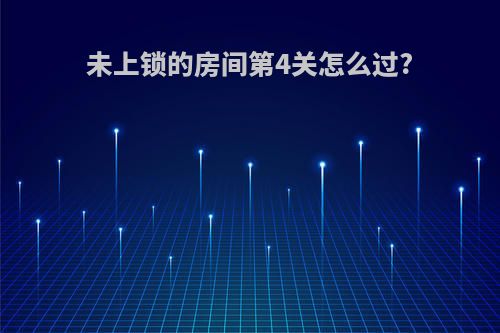 未上锁的房间第4关怎么过?