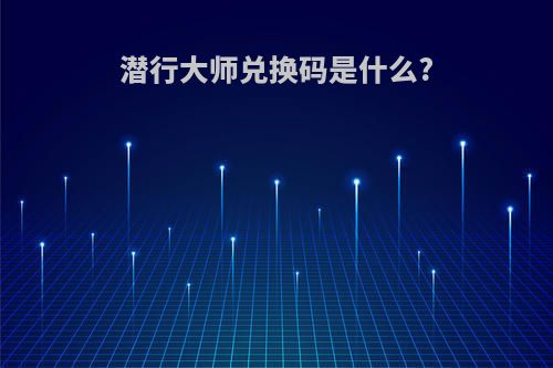 潜行大师兑换码是什么?