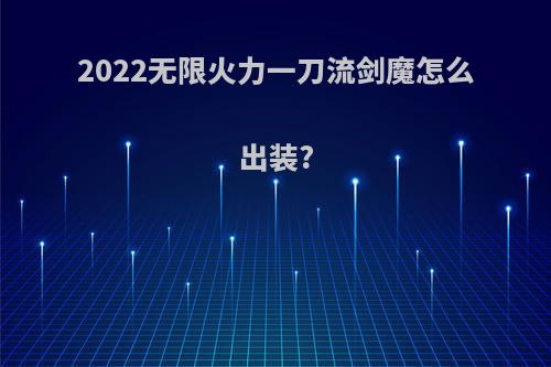 2022无限火力一刀流剑魔怎么出装?