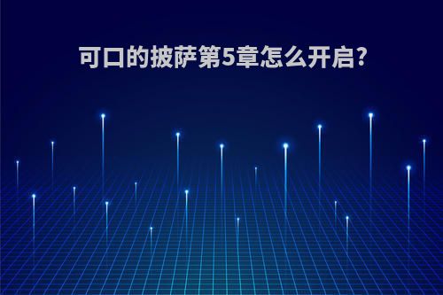 可口的披萨第5章怎么开启?