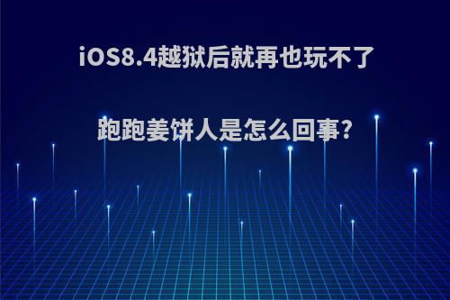 iOS8.4越狱后就再也玩不了跑跑姜饼人是怎么回事?