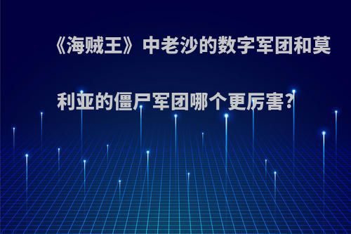 《海贼王》中老沙的数字军团和莫利亚的僵尸军团哪个更厉害?