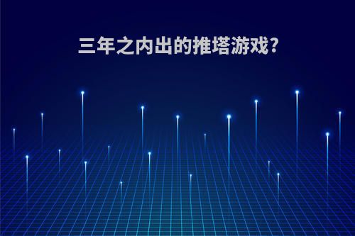 三年之内出的推塔游戏?