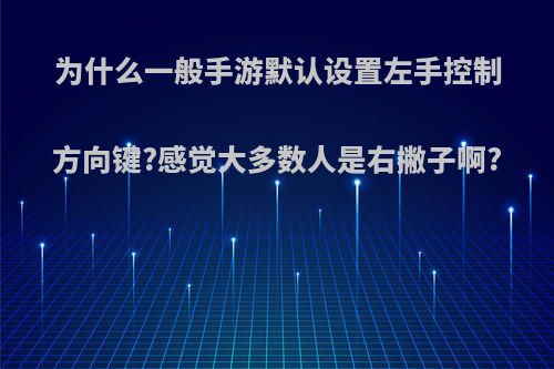 为什么一般手游默认设置左手控制方向键?感觉大多数人是右撇子啊?