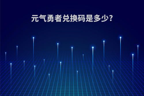 元气勇者兑换码是多少?