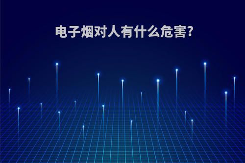 电子烟对人有什么危害?