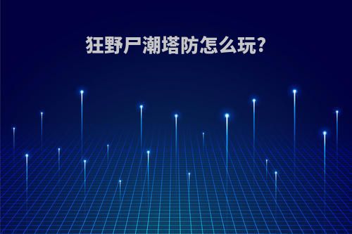 狂野尸潮塔防怎么玩?