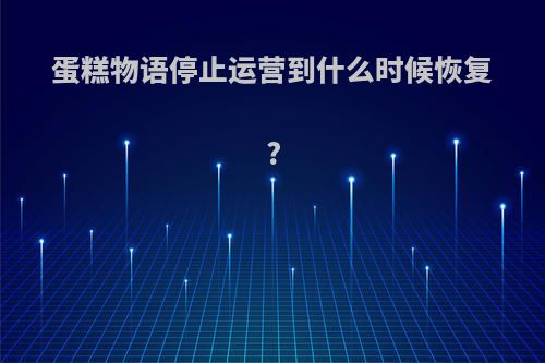 蛋糕物语停止运营到什么时候恢复?