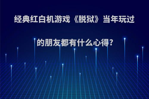 经典红白机游戏《脱狱》当年玩过的朋友都有什么心得?