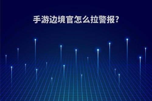 手游边境官怎么拉警报?