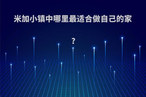 米加小镇中哪里最适合做自己的家?