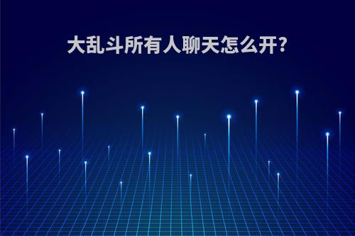 大乱斗所有人聊天怎么开?