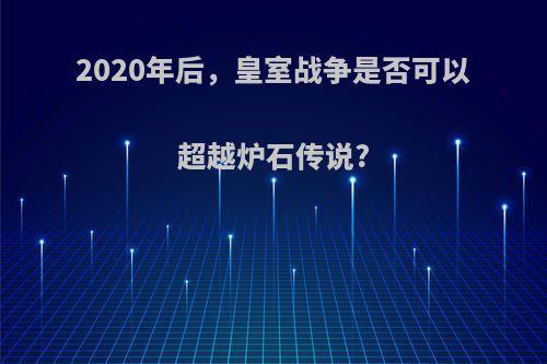 2020年后，皇室战争是否可以超越炉石传说?