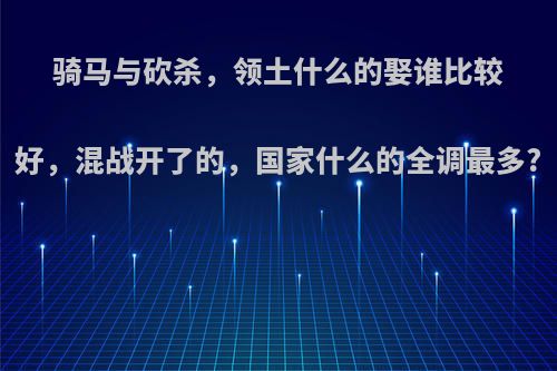 骑马与砍杀，领土什么的娶谁比较好，混战开了的，国家什么的全调最多?