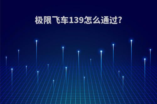 极限飞车139怎么通过?