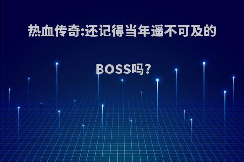 热血传奇:还记得当年遥不可及的BOSS吗?