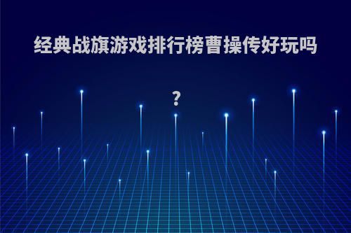 经典战旗游戏排行榜曹操传好玩吗?