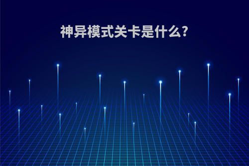 神异模式关卡是什么?