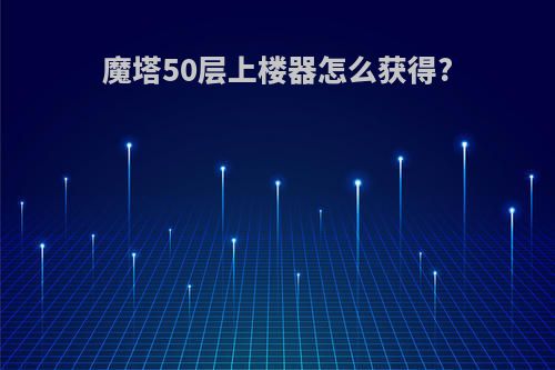 魔塔50层上楼器怎么获得?