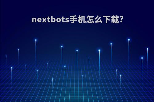 nextbots手机怎么下载?