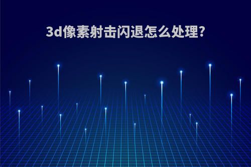 3d像素射击闪退怎么处理?