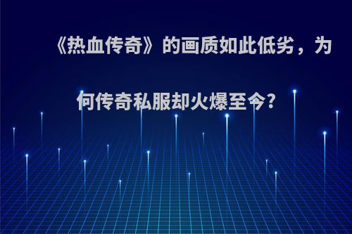 《热血传奇》的画质如此低劣，为何传奇私服却火爆至今?