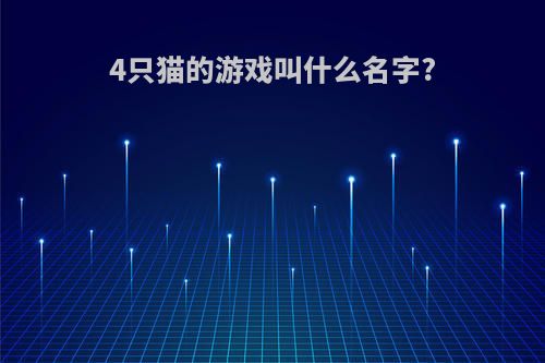 4只猫的游戏叫什么名字?