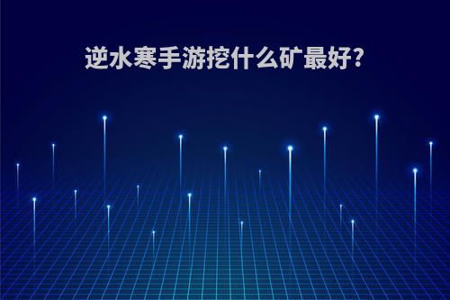 逆水寒手游挖什么矿最好?