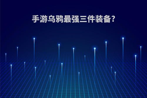 手游乌鸦最强三件装备?